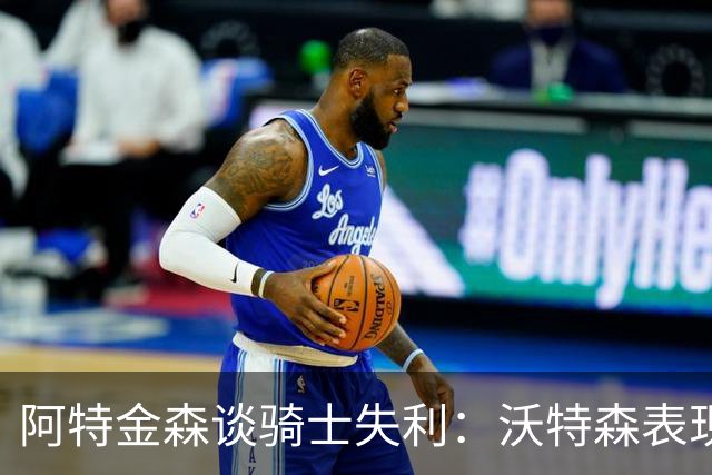 阿特金森谈骑士失利：沃特森表现不俗 但投篮不佳